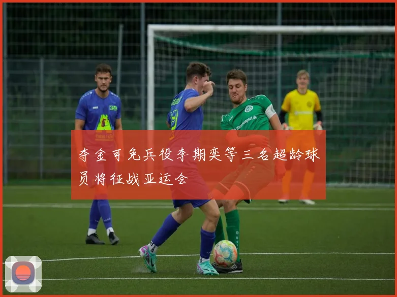 夺金可免兵役李期奕等三名超龄球员将征战亚运会