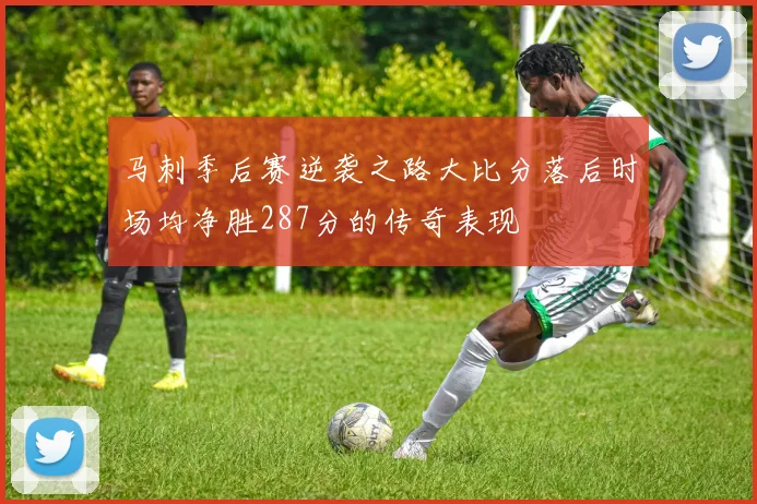 马刺季后赛逆袭之路大比分落后时场均净胜287分的传奇表现