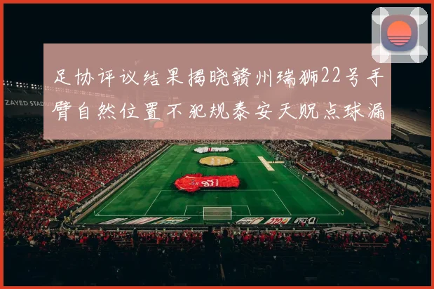 足协评议结果揭晓赣州瑞狮22号手臂自然位置不犯规泰安天贶点球漏判引争议