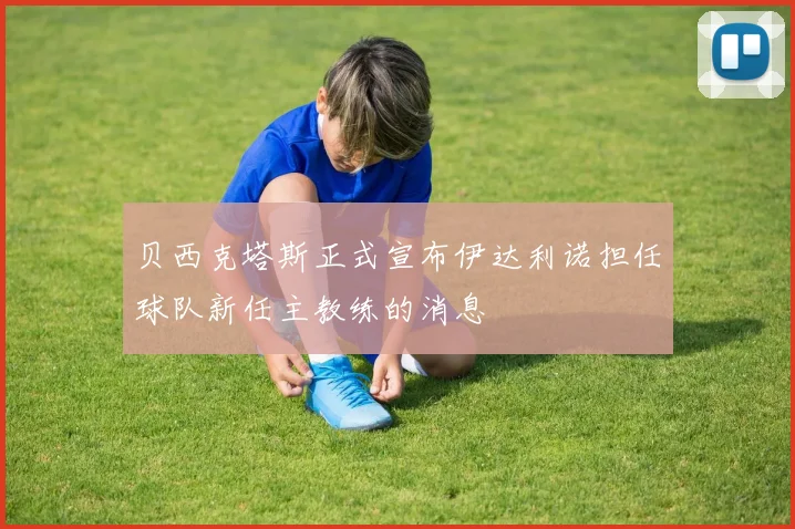 贝西克塔斯正式宣布伊达利诺担任球队新任主教练的消息