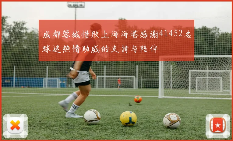 成都蓉城惜败上海海港感谢41452名球迷热情助威的支持与陪伴