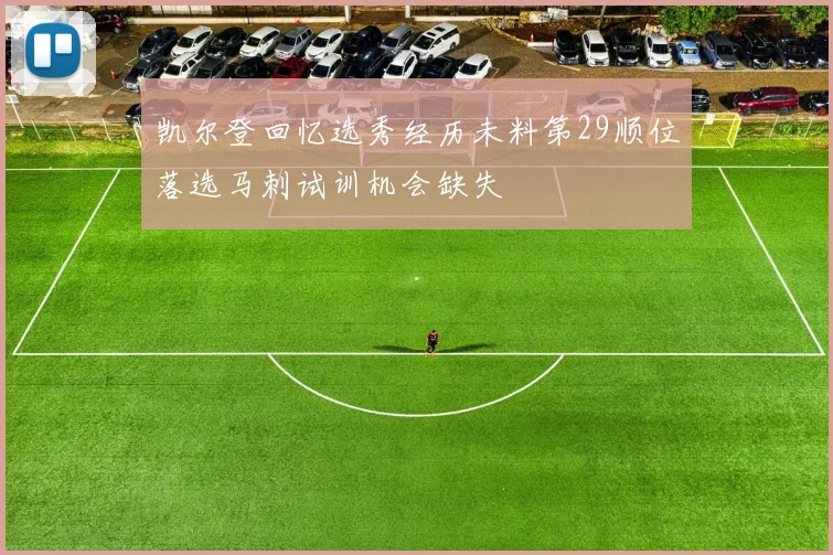 凯尔登回忆选秀经历未料第29顺位落选马刺试训机会缺失