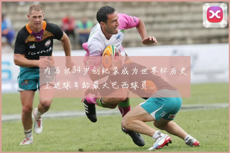内马尔34岁创纪录成为世界杯历史上进球年龄最大巴西球员