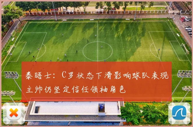 泰晤士：C罗状态下滑影响球队表现主帅仍坚定信任领袖角色