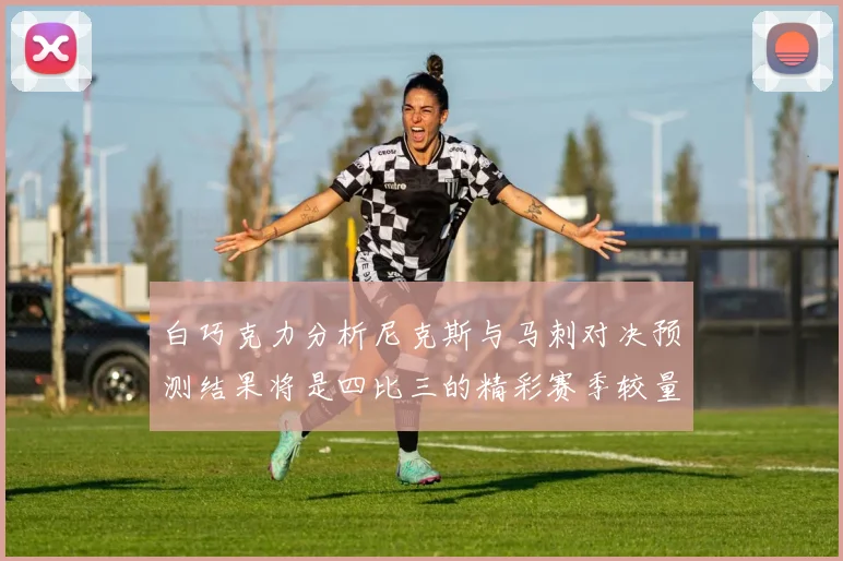 白巧克力分析尼克斯与马刺对决预测结果将是四比三的精彩赛季较量