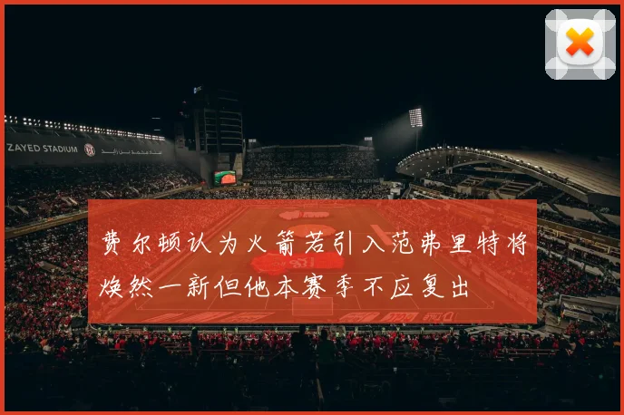 费尔顿认为火箭若引入范弗里特将焕然一新但他本赛季不应复出