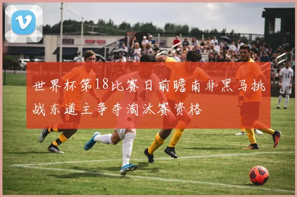 世界杯第18比赛日前瞻南非黑马挑战东道主争夺淘汰赛资格