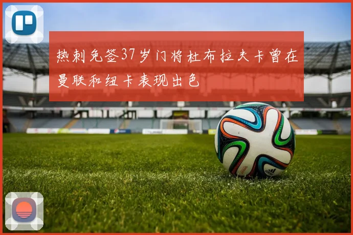 热刺免签37岁门将杜布拉夫卡曾在曼联和纽卡表现出色